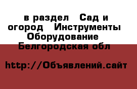  в раздел : Сад и огород » Инструменты. Оборудование . Белгородская обл.